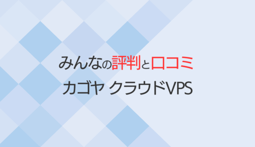 KAGOYA CLOUD VPS（カゴヤVPS）の評判・口コミ！メリット・デメリットを知っておこう！